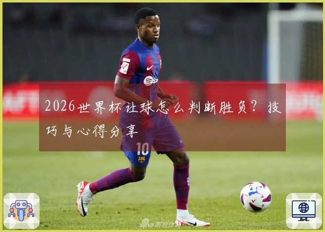 2026世界杯让球怎么判断胜负？技巧与心得分享