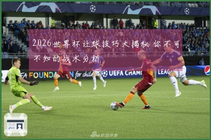 2026世界杯让球技巧大揭秘 你不可不知的战术分析