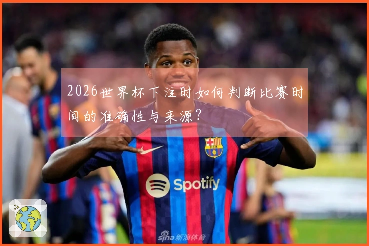 2026世界杯下注时如何判断比赛时间的准确性与来源？