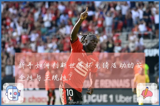 新手如何判断世界杯竞猜活动的安全性与正规性？