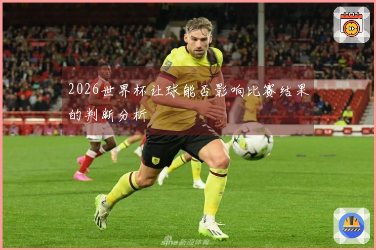 2026世界杯让球能否影响比赛结果的判断分析