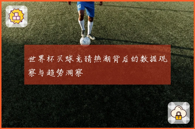 世界杯买球竞猜热潮背后的数据观察与趋势洞察