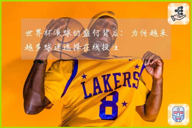 世界杯滚球的盛行背后：为何越来越多球迷选择在线投注