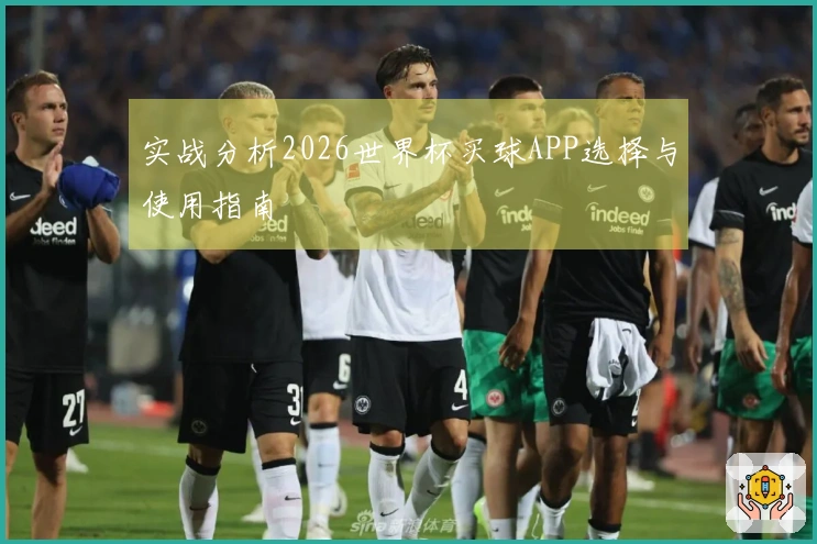 实战分析2026世界杯买球APP选择与使用指南