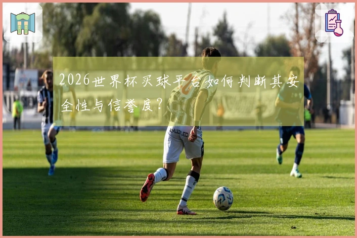 2026世界杯买球平台如何判断其安全性与信誉度？