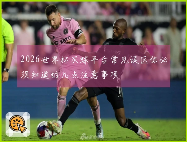 2026世界杯买球平台常见误区你必须知道的几点注意事项