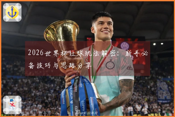 2026世界杯让球玩法解密：新手必备技巧与思路分享