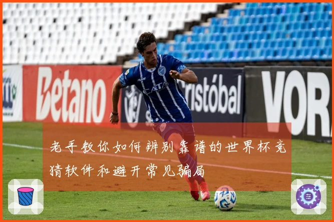 老手教你如何辨别靠谱的世界杯竞猜软件和避开常见骗局