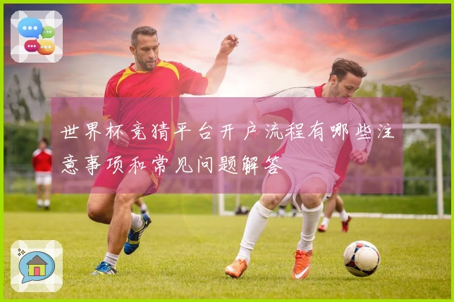 世界杯竞猜平台开户流程有哪些注意事项和常见问题解答