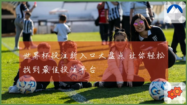 世界杯投注新入口大盘点 让你轻松找到最佳投注平台