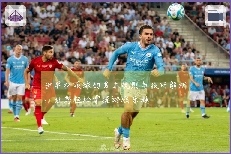 世界杯滚球的基本规则与技巧解析，让您轻松掌握游戏乐趣