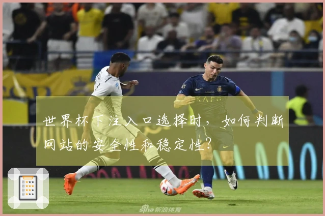 世界杯下注入口选择时，如何判断网站的安全性和稳定性？
