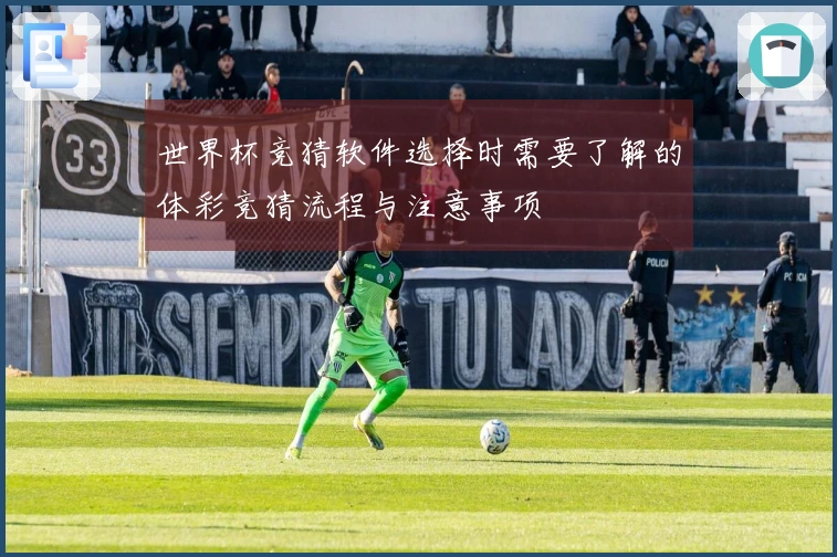 世界杯竞猜软件选择时需要了解的体彩竞猜流程与注意事项