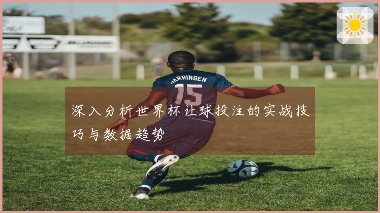 深入分析世界杯让球投注的实战技巧与数据趋势