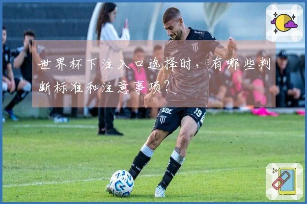 世界杯下注入口选择时，有哪些判断标准和注意事项？