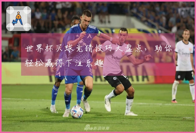 世界杯买球竞猜技巧大盘点，助你轻松赢得下注乐趣