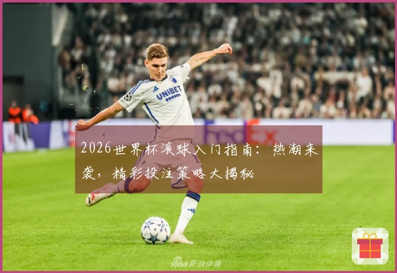 2026世界杯滚球入门指南：热潮来袭，精彩投注策略大揭秘