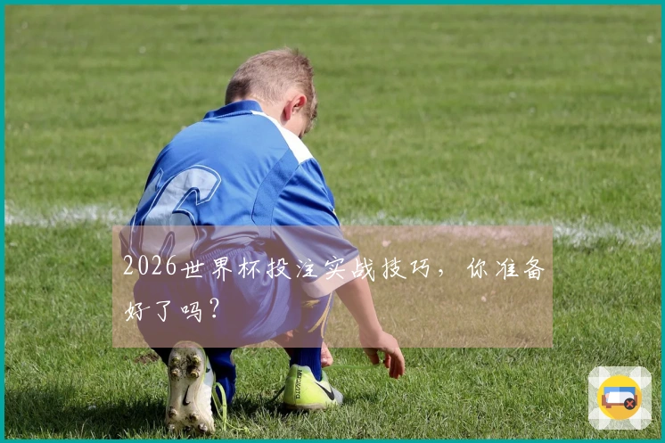 2026世界杯投注实战技巧，你准备好了吗？