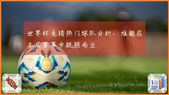 世界杯竞猜热门球队分析，谁能在本届赛事中脱颖而出