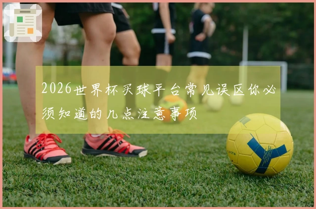 2026世界杯买球平台常见误区你必须知道的几点注意事项