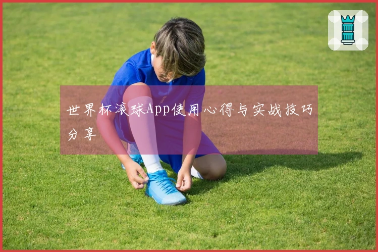 世界杯滚球App使用心得与实战技巧分享