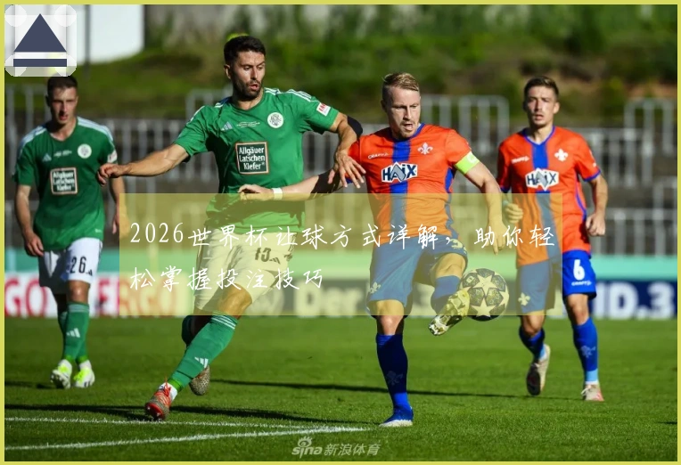 2026世界杯让球方式详解，助你轻松掌握投注技巧