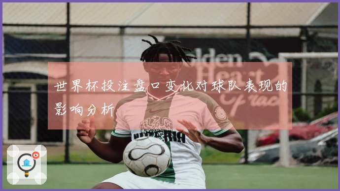 世界杯投注盘口变化对球队表现的影响分析