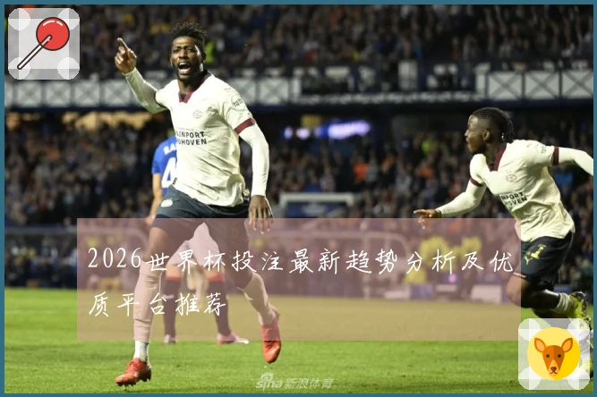 2026世界杯投注最新趋势分析及优质平台推荐