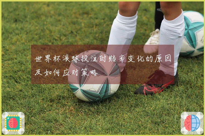 世界杯滚球投注时赔率变化的原因及如何应对策略