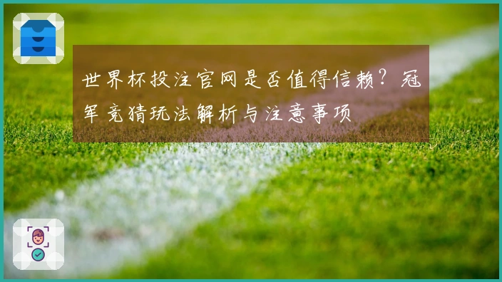 世界杯投注官网是否值得信赖？冠军竞猜玩法解析与注意事项