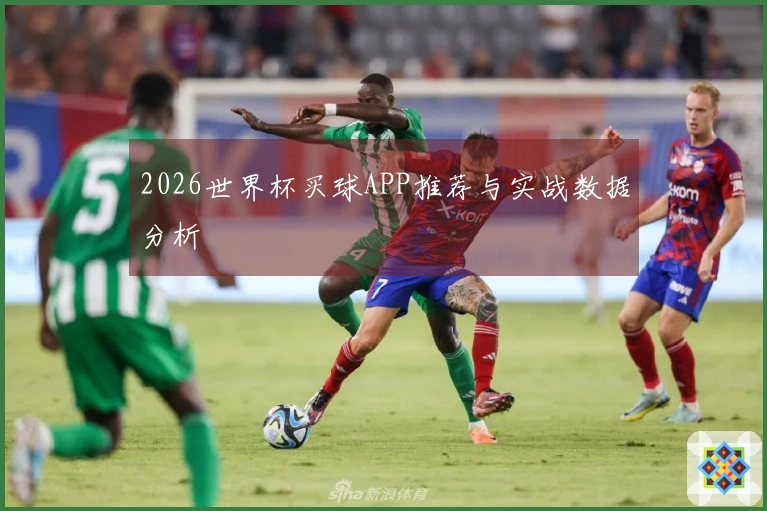 2026世界杯买球APP推荐与实战数据分析