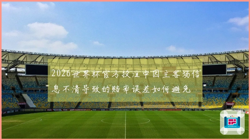2026世界杯官方投注中因主客场信息不清导致的赔率误差如何避免