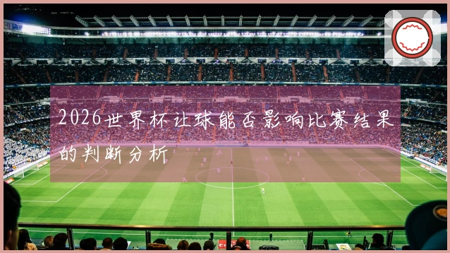 2026世界杯让球能否影响比赛结果的判断分析