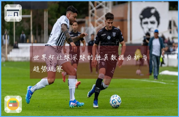 世界杯让球买球的胜负数据分析与趋势观察