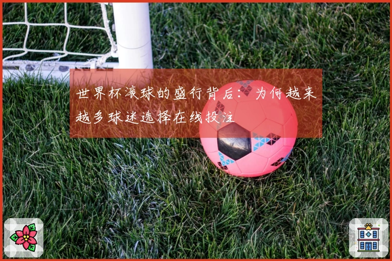 世界杯滚球的盛行背后：为何越来越多球迷选择在线投注
