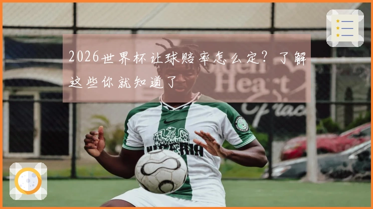 2026世界杯让球赔率怎么定？了解这些你就知道了